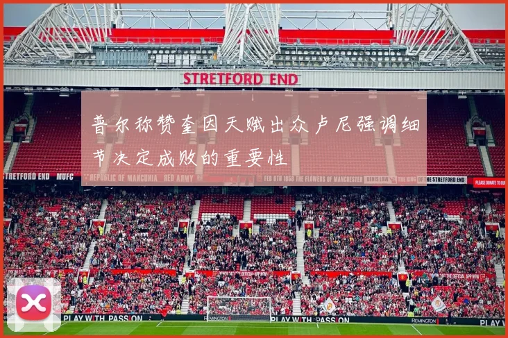 普尔称赞奎因天赋出众卢尼强调细节决定成败的重要性