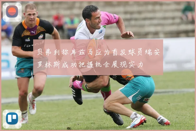 贝弗利称库兹马应为首发球员瑞安罗林斯成功把握机会展现实力