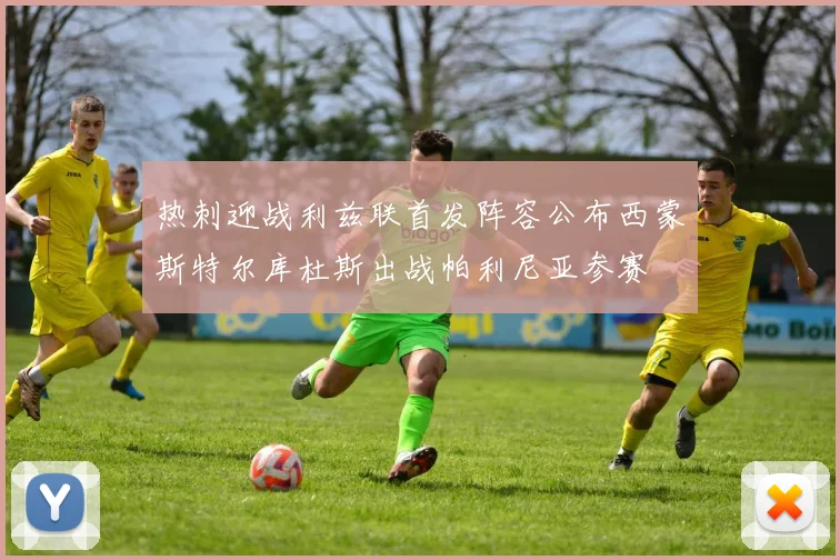 热刺迎战利兹联首发阵容公布西蒙斯特尔库杜斯出战帕利尼亚参赛