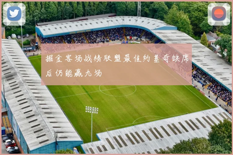 掘金客场战绩联盟最佳约基奇缺席后仍能赢九场