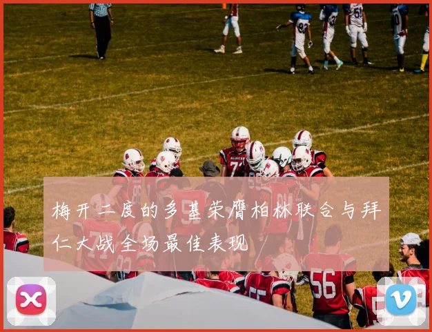 梅开二度的多基荣膺柏林联合与拜仁大战全场最佳表现