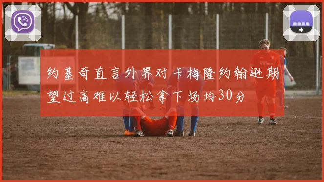 约基奇直言外界对卡梅隆约翰逊期望过高难以轻松拿下场均30分