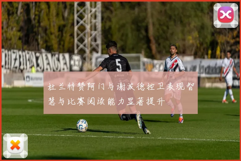 杜兰特赞阿门与谢泼德控卫表现智慧与比赛阅读能力显著提升
