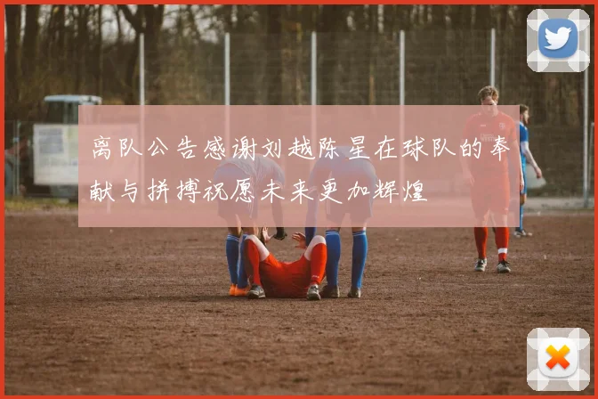 离队公告感谢刘越陈星在球队的奉献与拼搏祝愿未来更加辉煌