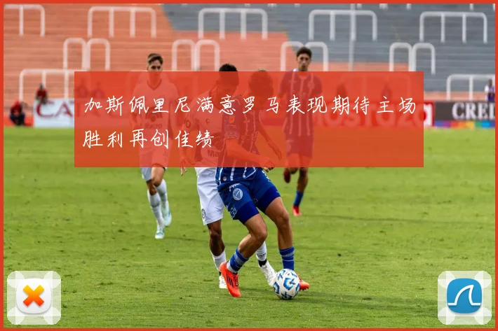 加斯佩里尼满意罗马表现期待主场胜利再创佳绩