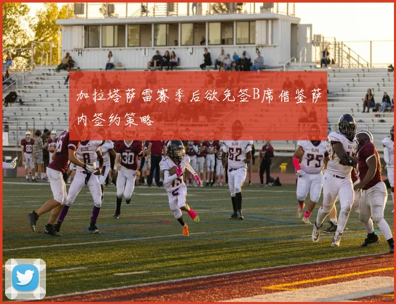 加拉塔萨雷赛季后欲免签B席借鉴萨内签约策略