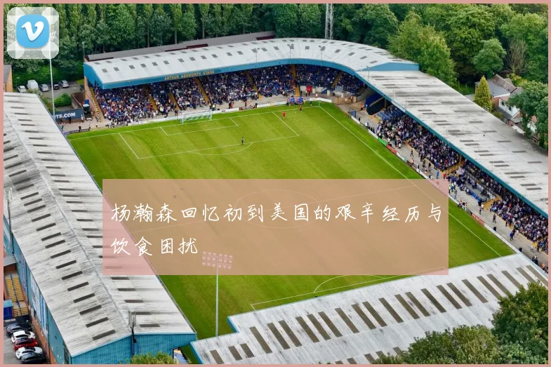 杨瀚森回忆初到美国的艰辛经历与饮食困扰